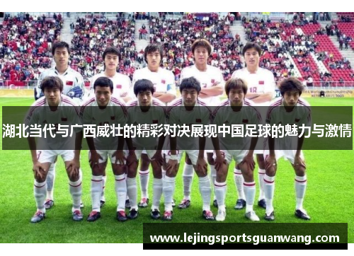 湖北当代与广西威壮的精彩对决展现中国足球的魅力与激情
