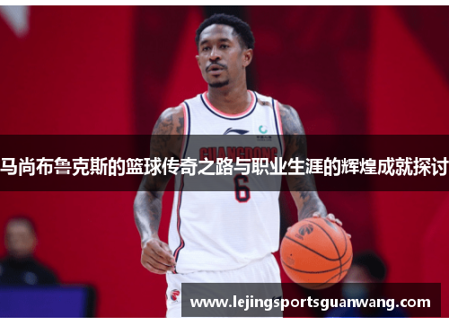 马尚布鲁克斯的篮球传奇之路与职业生涯的辉煌成就探讨